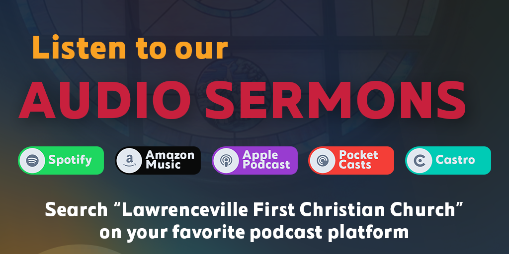 Listen to our Audio Sermons - Search “Lawrenceville First Christian Church” on your favorite podcast platform